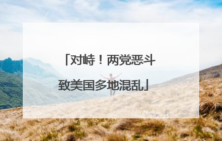 对峙！两党恶斗致美国多地混乱